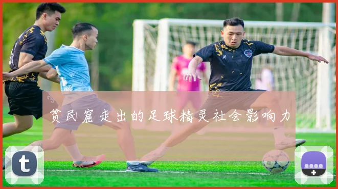 贫民窟走出的足球精灵社会影响力