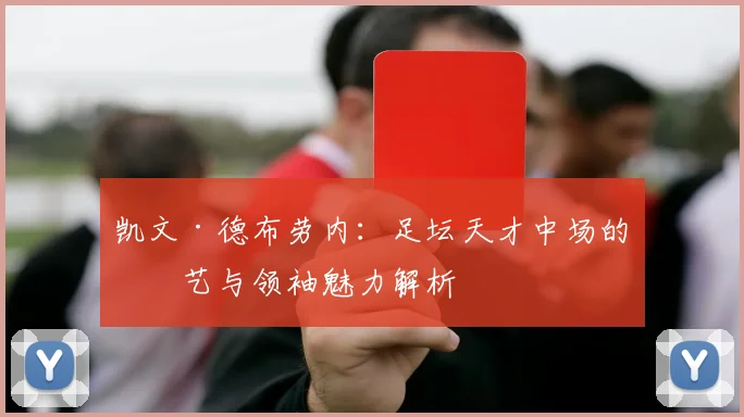 凯文·德布劳内：足坛天才中场的技艺与领袖魅力解析