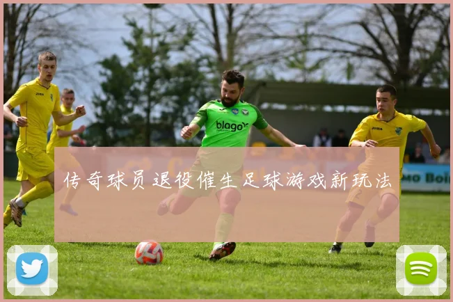 传奇球员退役催生足球游戏新玩法