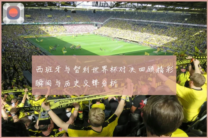 西班牙与智利世界杯对决回顾精彩瞬间与历史交锋分析