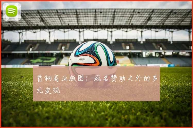 首钢商业版图：冠名赞助之外的多元变现