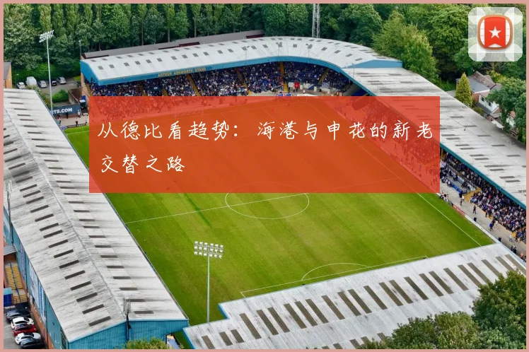 从德比看趋势：海港与申花的新老交替之路