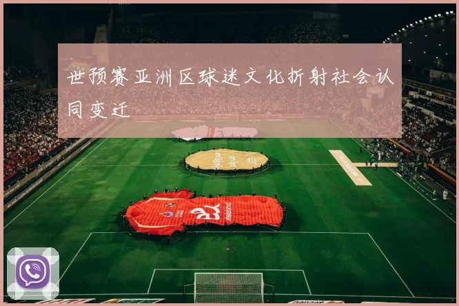 世预赛亚洲区球迷文化折射社会认同变迁