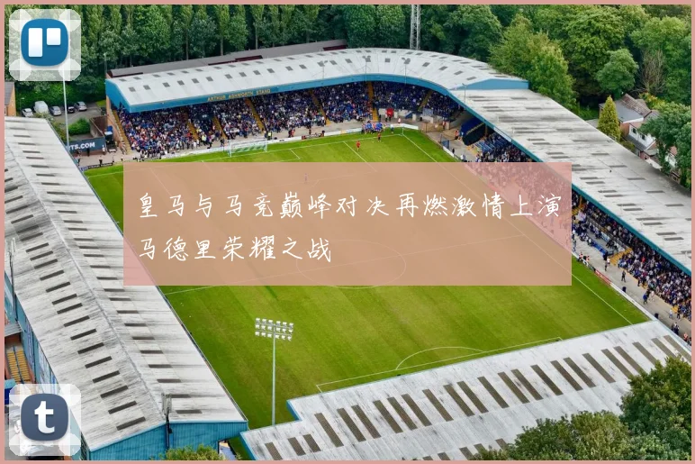 皇马与马竞巅峰对决再燃激情上演马德里荣耀之战