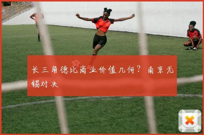 长三角德比商业价值几何？南京无锡对决
