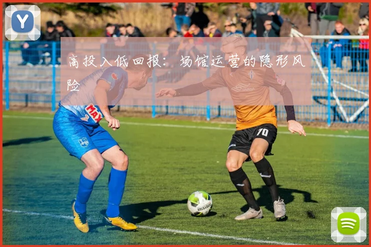 高投入低回报：场馆运营的隐形风险