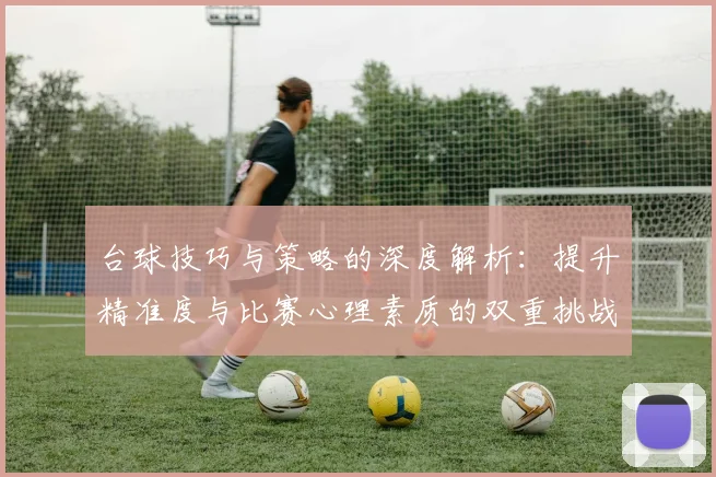 台球技巧与策略的深度解析：提升精准度与比赛心理素质的双重挑战